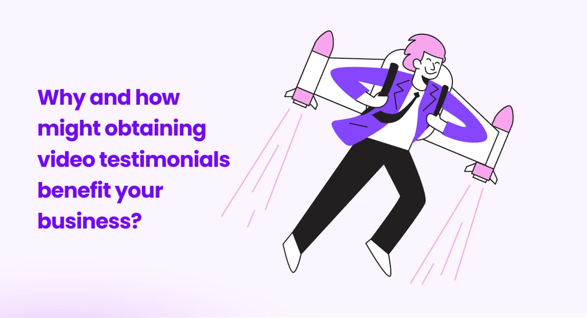 Why and how video testimonials benefit your business?